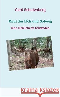 Knut der Elch und Solveig: Eine Elchliebe in Schweden Cord Schulenberg 9783750415256
