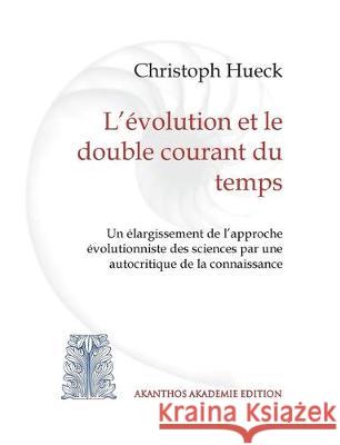 L'évolution et le double courant du temps : Un élargissement de l'approche évolutionniste des sciences par une autocritique de la connaissance Christoph Hueck 9783750415690