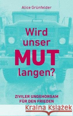 Wird unser Mut langen?: Ziviler Ungehorsam für den Frieden Alice Grünfelder 9783750417441 Books on Demand