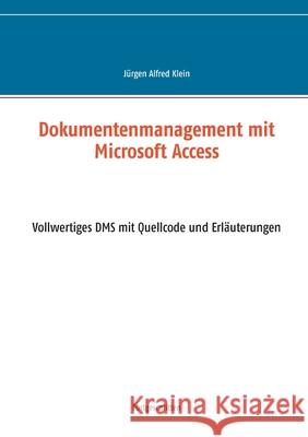 Dokumentenmanagement mit Microsoft Access: Vollwertiges DMS mit Quellcode und Erläuterungen Klein, Jürgen Alfred 9783750417540