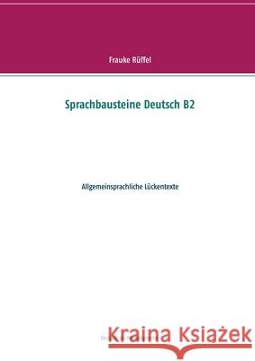 Sprachbausteine Deutsch B2: Allgemeinsprachliche Lückentexte Frauke Rüffel 9783750418226