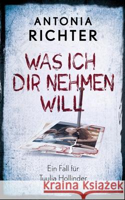 Was ich Dir nehmen will: Ein Fall für Tuulia Hollinder Richter, Antonia 9783750418547