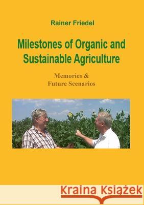 Milestones of organic and sustainable agriculture: Memories & Future Scenarios Rainer Friedel 9783750419063 Bod - Books on Demand