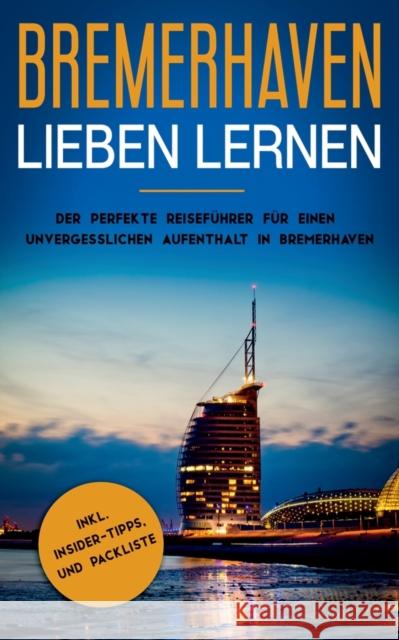 Bremerhaven lieben lernen: Der perfekte Reiseführer für einen unvergesslichen Aufenthalt in Bremerhaven inkl. Insider-Tipps und Packliste Swantje d 9783750420601