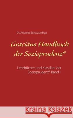 Graciáns Handbuch der Sozioprudenz: Lehrbücher und Klassiker der Sozioprudenz(R) Band I Schwarz, Andreas 9783750422568 Books on Demand