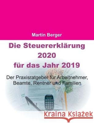 Die Steuererklärung 2020 für das Jahr 2019: Der Praxisratgeber für Arbeitnehmer, Beamte, Rentner und Familien Berger, Martin 9783750422889