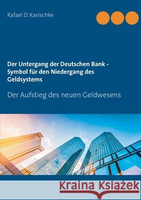 Der Untergang der Deutschen Bank - Symbol für den Niedergang des Geldsystems: Der Aufstieg des neuen Geldwesens Kasischke, Rafael D. 9783750424180 Books on Demand