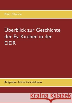 Überblick zur Geschichte der Ev. Kirchen in der DDR: Resignatio - Kirche im Sozialismus Zillmann, Peter 9783750427082 Books on Demand