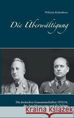 Die Überwältigung: Die deutschen Genossenschaften 1933/34, der Anschlusszwang und die Folgen Kaltenborn, Wilhelm 9783750427723 Books on Demand