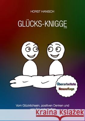 Glücks-Knigge 2100: Vom Glücklichsein, positiven Denken und von Freundschaften Horst Hanisch 9783750427822 Books on Demand