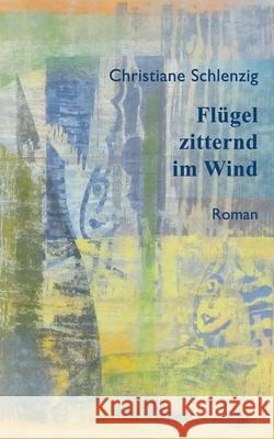Flügel zitternd im Wind: Neue überarbeitete Auflage Schlenzig, Christiane 9783750428904