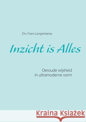 Inzicht is Alles: Oeroude wijsheid in ultramoderne vorm Langenkamp, Frans 9783750429475 Books on Demand