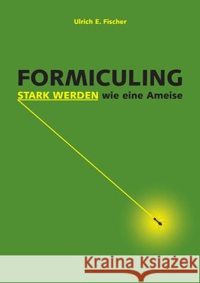 Formiculing: Stark werden wie eine Ameise Ulrich E Fischer 9783750430358 Books on Demand