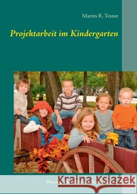 Projektarbeit im Kindergarten: Planung, Durchführung, Nachbereitung Martin R Textor 9783750430556