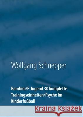 Bambini / F-Jugend 30 komplette Trainingseinheiten / Psyche im Kinderfußball Wolfgang Schnepper 9783750430709 Books on Demand