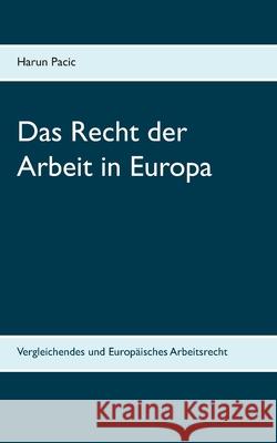 Das Recht der Arbeit in Europa: Vergleichendes und Europäisches Arbeitsrecht Harun Pacic 9783750430976 Books on Demand