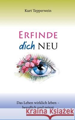 Erfinde dich neu: Das Leben wirklich leben - beruflich und privat Tepperwein, Kurt 9783750431768 Books on Demand