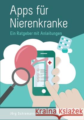 Apps für Nierenkranke: Ein Ratgeber mit Anleitungen Schiemann, Jörg 9783750432284 Books on Demand