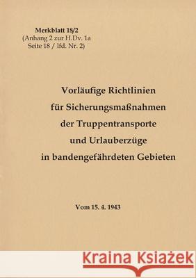 Merkblatt 18/2 Vorläufige Richtlinien für Sicherungsmaßnahmen der Truppentransporte und Urlauberzüge in bandengefährdeten Gebieten: 1943 - Neuauflage Heise, Thomas 9783750432420