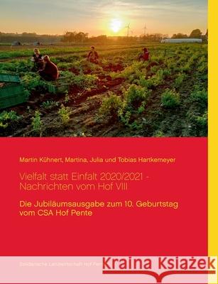 Vielfalt statt Einfalt 2020/2021 - Nachrichten vom Hof VIII: Die Jubiläumsausgabe zum 10. Geburtstag vom CSA Hof Pente Martin Kühnert, Martina Hartkemeyer, Julia Hartkemeyer 9783750433267 Books on Demand