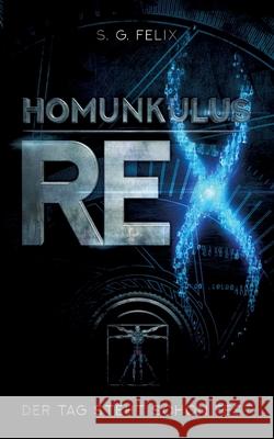 Homunkulus Rex: Der Tag steht schon fest S G Felix 9783750433748 Books on Demand