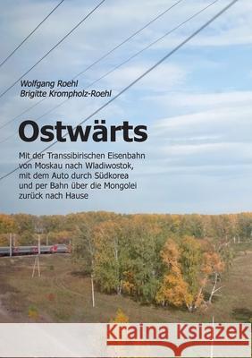 Ostwärts: Mit der Transsibirischen Eisenbahn von Moskau nach Wladiwostok, mit dem Auto durch Südkorea und per Bahn über die Mong Roehl, Wolfgang 9783750435544