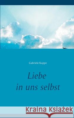 Liebe in uns selbst Gabriele Kuppe 9783750436466 Books on Demand