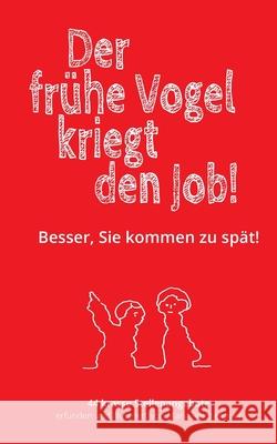 Der frühe Vogel kriegt den Job!: Besser, Sie kommen zu spät! Maria Reichenauer 9783750437371 Books on Demand