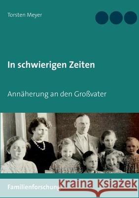 In schwierigen Zeiten: Annäherung an den Großvater Meyer, Torsten 9783750437753 Books on Demand