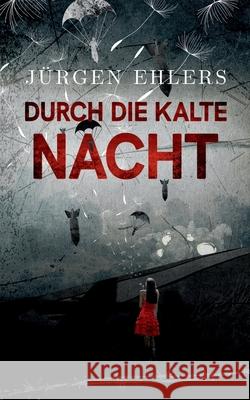 Durch die kalte Nacht : Liebe und Verrat in den besetzten Niederlanden, 1943-45 Jurgen Ehlers 9783750437951