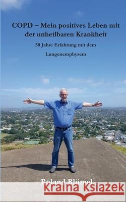 COPD - Mein positives Leben mit der unheilbaren Krankheit: 30 Jahre Erfahrung mit dem Lungenemphysem Blümel, Roland 9783750440258