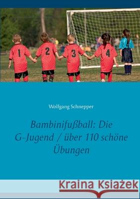 Bambinifußball: Die G-Jugend / über 110 schöne Übungen Wolfgang Schnepper 9783750440968