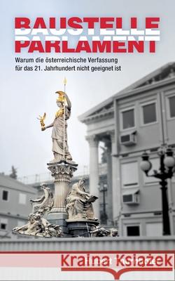 Baustelle Parlament: Warum die österreichische Verfassung für das 21. Jahrhundert nicht geeignet ist Hubert Thurnhofer 9783750441576