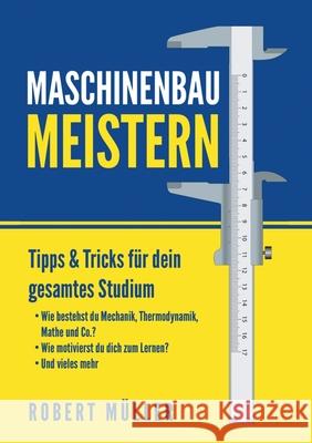 Maschinenbau meistern: Tipps & Tricks für dein gesamtes Studium Müller, Robert 9783750441958 Books on Demand