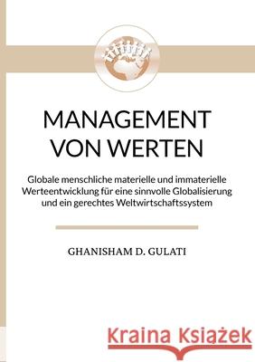 Management von Werten - Management of Values: Globale menschliche materielle und immaterielle Werteentwicklung für eine sinnvolle Globalisierung und e Gulati, Ghanisham D. 9783750450165