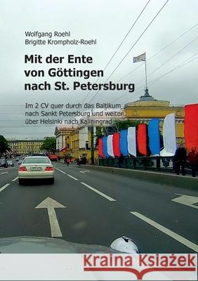 Mit der Ente von Göttingen nach St. Petersburg: Im 2 CV quer durch das Baltikum nach St. Petersburg und weiter über Helsinki nach Kaliningrad Wolfgang Roehl, Brigitte Krompholz-Roehl 9783750450974 Books on Demand