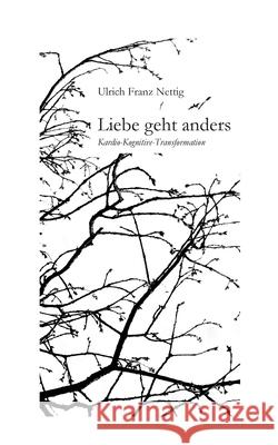 Liebe geht anders: Kardio-kognitive Transformation Nettig, Ulrich Franz 9783750451476 Books on Demand