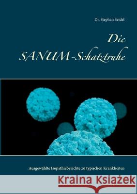 Die SANUM-Schatztruhe: Ausgewählte Isopathieberichte zu typischen Krankheiten Seidel, Stephan 9783750451780 Books on Demand