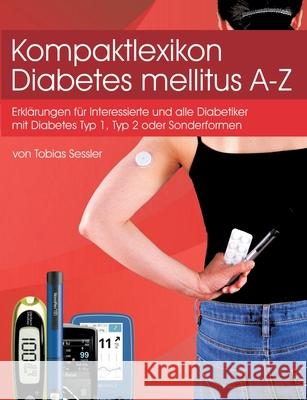 Kompaktlexikon Diabetes mellitus A-Z: Erklärungen für alle Diabetiker mit Diabetes Typ1, Typ 2 oder Sonderformen und Interessierte Sessler, Tobias 9783750452046 Books on Demand