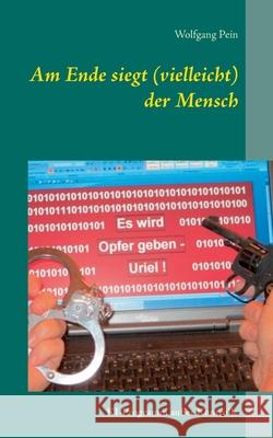 Am Ende siegt (vielleicht) der Mensch: KI-Programm außer Kontrolle Pein, Wolfgang 9783750452916 Books on Demand