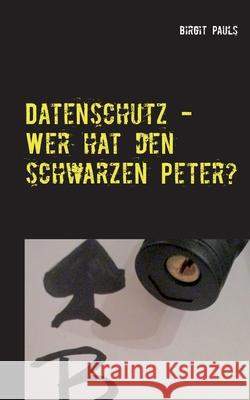 Datenschutz - Wer hat den schwarzen Peter?: Aufgabenverteilung im Datenschutzmanagement Pauls, Birgit 9783750460126