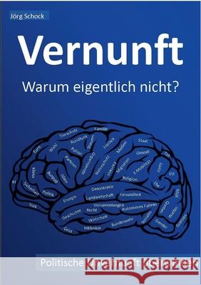 Vernunft - warum eigentlich nicht?: politische Unvernunft überwinden Schock, Jörg 9783750460645