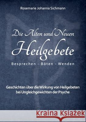 Die Alten und Neuen Heilgebete: Geschichten über die Wirkung von Heilgebeten bei Ungleichgewichten der Psyche Sichmann, Rosemarie Johanna 9783750461536 Books on Demand