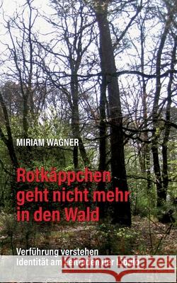 Rotkäppchen geht nicht mehr in den Wald: Verführung verstehen - Identität am Leitfaden der Libido Wagner, Miriam 9783750463806