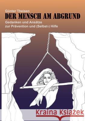 Der Mensch am Abgrund: Gedanken und Ansätze zur Prävention und (Selbst-) Hilfe Günter Theisen 9783750467439 Books on Demand