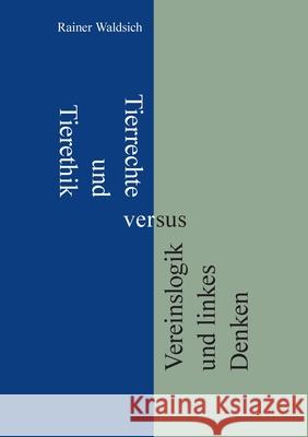 Tierrechte und Tierethik versus Vereinslogik und linkes Denken Rainer Waldsich 9783750469136 Books on Demand