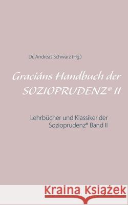 Graciáns Handbuch der SOZIOPRUDENZ(R) II: Lehrbücher und Klassiker der Sozioprudenz(R) Band II Schwarz, Andreas 9783750470958 Books on Demand