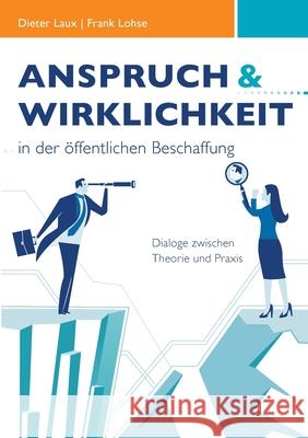 Anspruch und Wirklichkeit in der öffentlichen Beschaffung: Dialoge zwischen Theorie und Praxis Dieter Laux, Frank Lohse 9783750470972