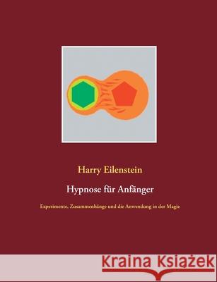 Hypnose für Anfänger: Experimente, Zusammenhänge und die Anwendung in der Magie Eilenstein, Harry 9783750471191