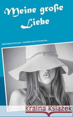 Meine große Liebe: Liebe bedeutet Vertrauen - Zärtlichkeit doch ich lernte eine... Isabeau, Melany de 9783750480063 Books on Demand